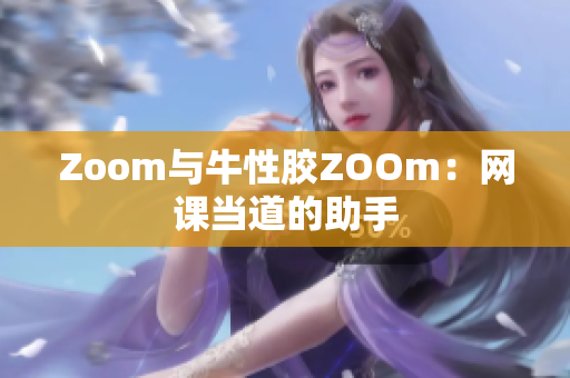 Zoom与牛性胶ZOOm：网课当道的助手