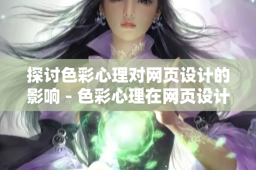 探讨色彩心理对网页设计的影响 - 色彩心理在网页设计中的应用探讨