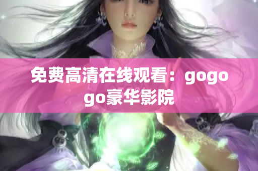 免费高清在线观看：gogogo豪华影院