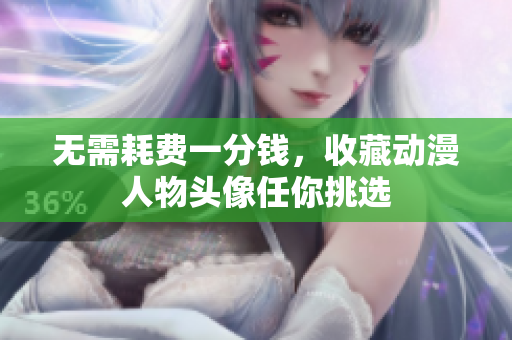 无需耗费一分钱，收藏动漫人物头像任你挑选