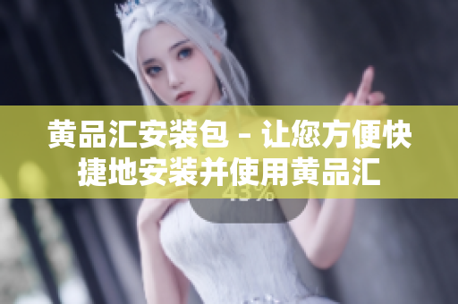 黄品汇安装包 – 让您方便快捷地安装并使用黄品汇