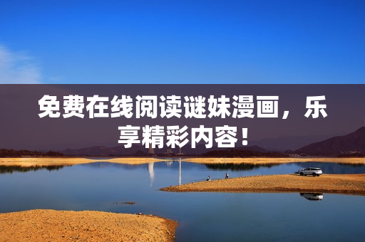 免费在线阅读谜妹漫画，乐享精彩内容！