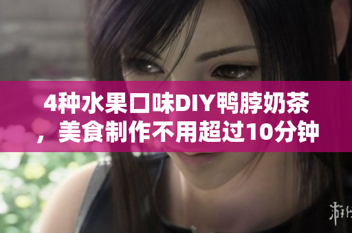 4种水果口味DIY鸭脖奶茶，美食制作不用超过10分钟