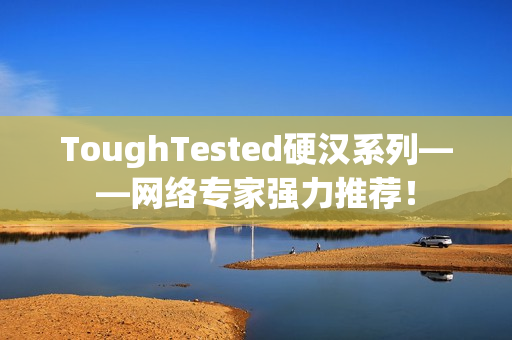 ToughTested硬汉系列——网络专家强力推荐！