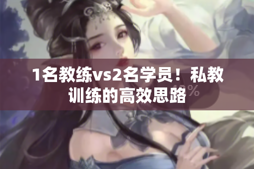 1名教练vs2名学员！私教训练的高效思路