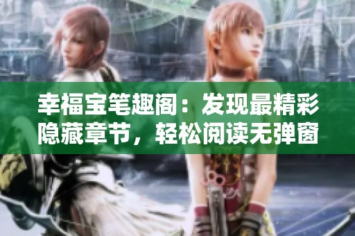 幸福宝笔趣阁：发现最精彩隐藏章节，轻松阅读无弹窗
