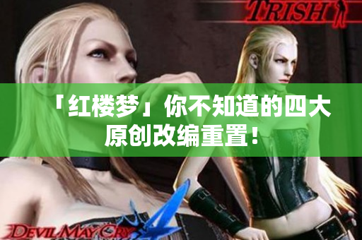 「红楼梦」你不知道的四大原创改编重置！