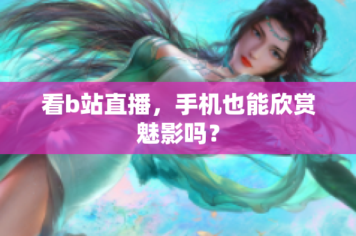 看b站直播，手机也能欣赏魅影吗？