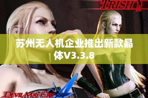 苏州无人机企业推出新款晶体V3.3.8
