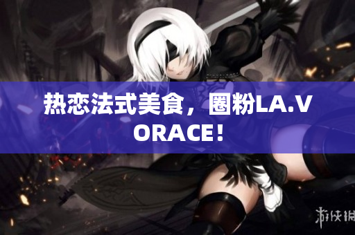 热恋法式美食，圈粉LA.VORACE！