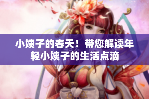 小姨子的春天！带您解读年轻小姨子的生活点滴