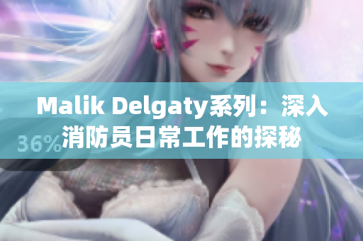 Malik Delgaty系列：深入消防员日常工作的探秘