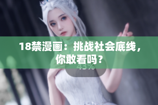 18禁漫画：挑战社会底线，你敢看吗？