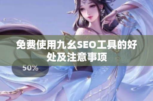 免费使用九幺SEO工具的好处及注意事项