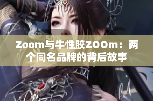 Zoom与牛性胶ZOOm：两个同名品牌的背后故事