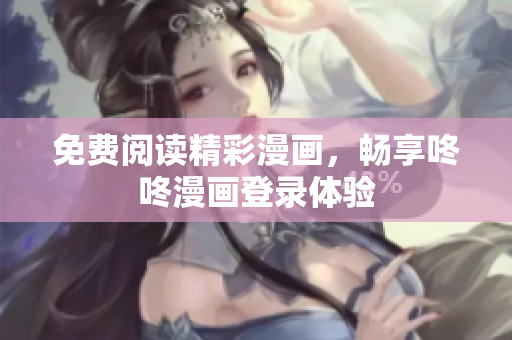 免费阅读精彩漫画，畅享咚咚漫画登录体验