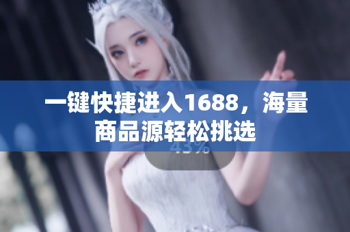 一键快捷进入1688，海量商品源轻松挑选