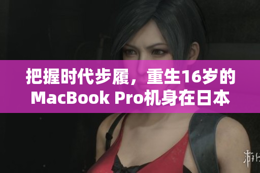 把握时代步履，重生16岁的MacBook Pro机身在日本找到新归宿