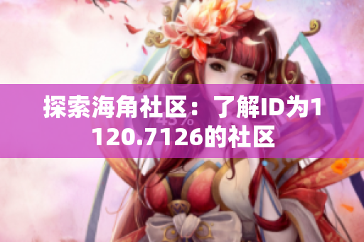 探索海角社区：了解ID为1120.7126的社区