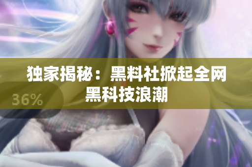 独家揭秘：黑料社掀起全网黑科技浪潮