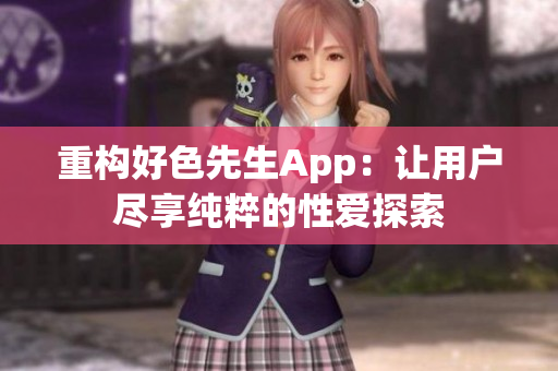 重构好色先生App：让用户尽享纯粹的性爱探索