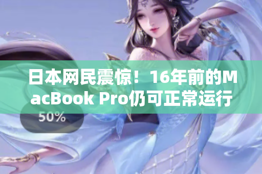 日本网民震惊！16年前的MacBook Pro仍可正常运行