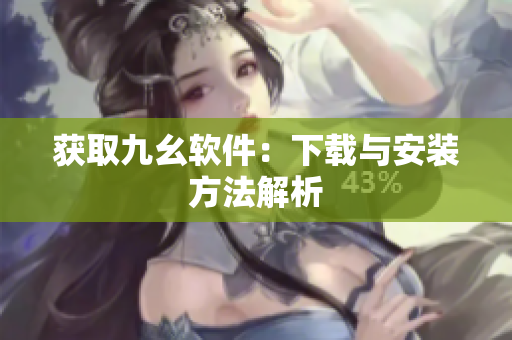 获取九幺软件：下载与安装方法解析