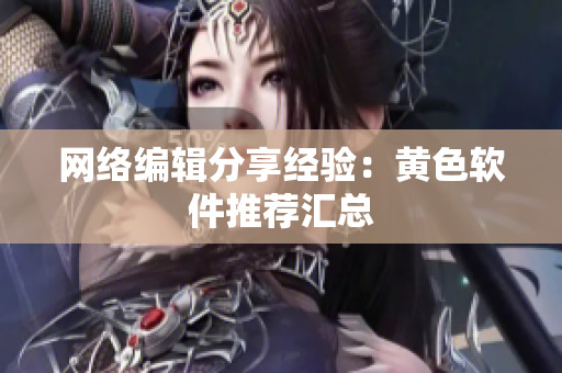 网络编辑分享经验：黄色软件推荐汇总