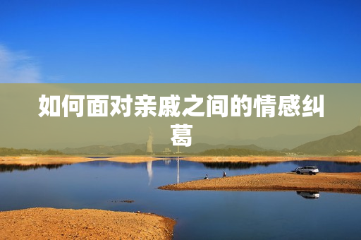 如何面对亲戚之间的情感纠葛