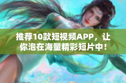 推荐10款短视频APP，让你泡在海量精彩短片中！