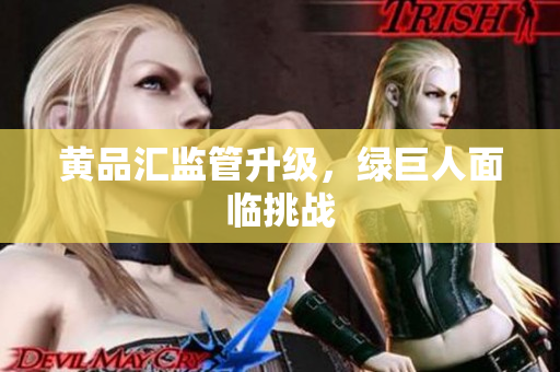 黄品汇监管升级，绿巨人面临挑战