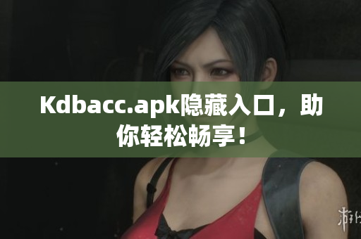 Kdbacc.apk隐藏入口，助你轻松畅享！