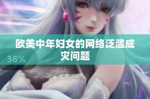 欧美中年妇女的网络泛滥成灾问题