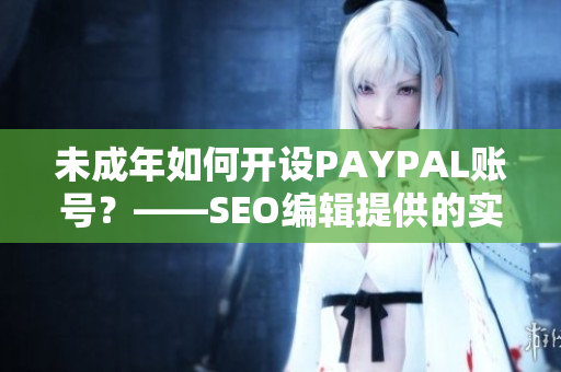 未成年如何开设PAYPAL账号？——SEO编辑提供的实用建议