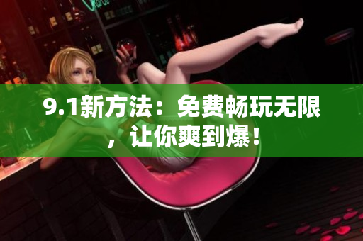 9.1新方法：免费畅玩无限，让你爽到爆！
