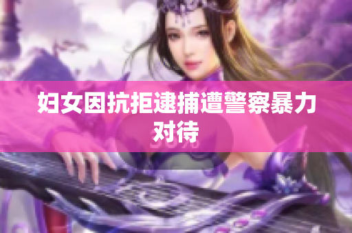 妇女因抗拒逮捕遭警察暴力对待