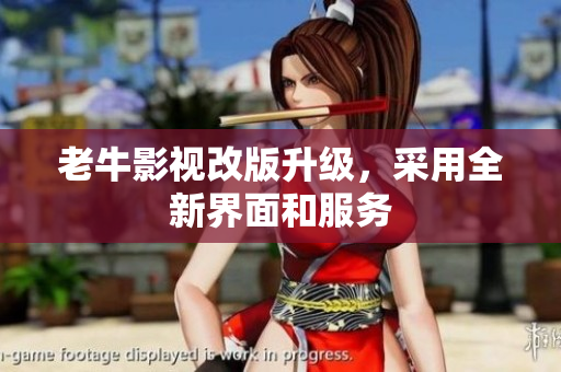 老牛影视改版升级，采用全新界面和服务