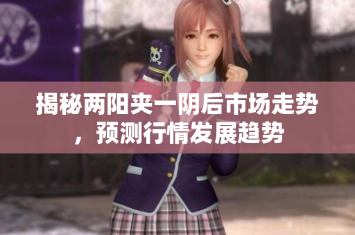 揭秘两阳夹一阴后市场走势，预测行情发展趋势