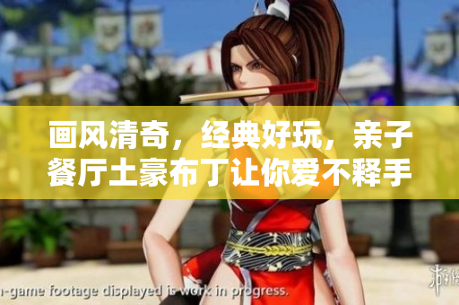 画风清奇，经典好玩，亲子餐厅土豪布丁让你爱不释手！