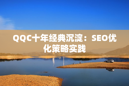 QQC十年经典沉淀：SEO优化策略实践