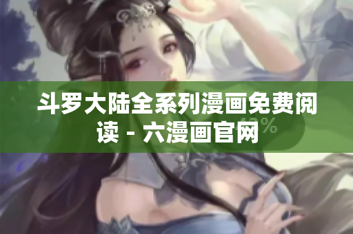 斗罗大陆全系列漫画免费阅读 - 六漫画官网
