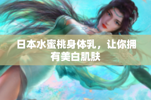 日本水蜜桃身体乳，让你拥有美白肌肤