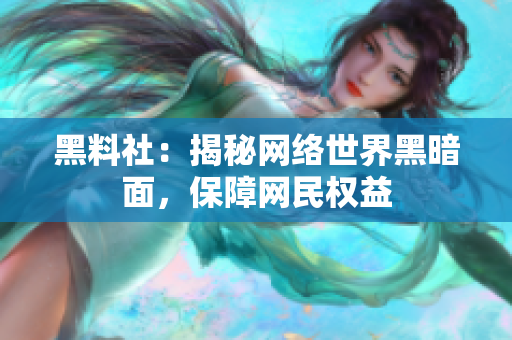 黑料社：揭秘网络世界黑暗面，保障网民权益