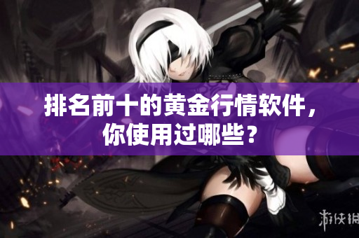 排名前十的黄金行情软件，你使用过哪些？