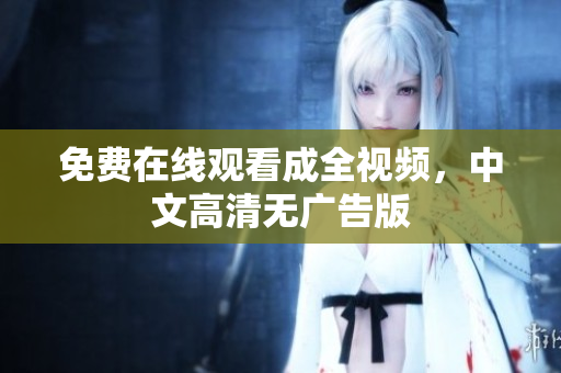 免费在线观看成全视频，中文高清无广告版