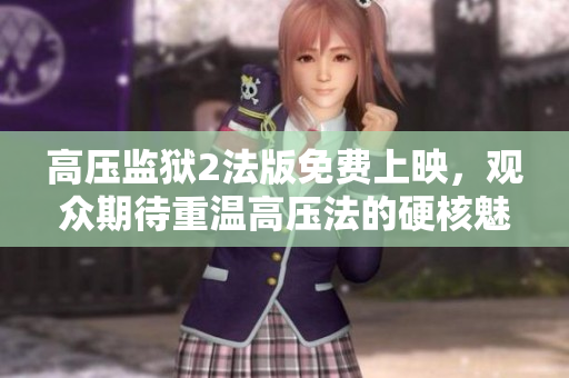 高压监狱2法版免费上映，观众期待重温高压法的硬核魅力