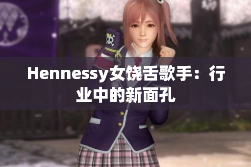 Hennessy女饶舌歌手：行业中的新面孔
