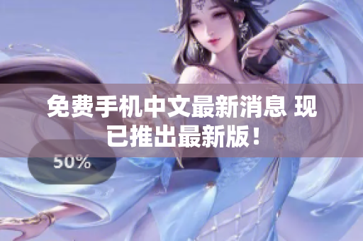 免费手机中文最新消息 现已推出最新版！