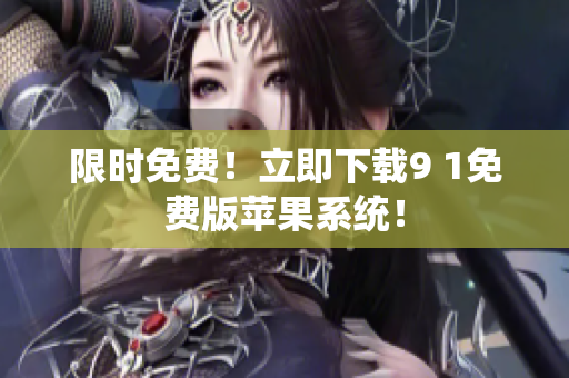 限时免费！立即下载9 1免费版苹果系统！