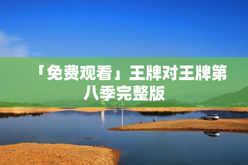 「免费观看」王牌对王牌第八季完整版